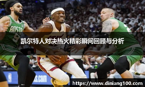 凯尔特人对决热火精彩瞬间回顾与分析