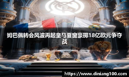 姆巴佩转会风波再起皇马夏窗豪掷18亿欧元争夺战